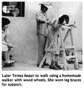 Later Teresa began to walk using a homemade walker with wood wheels. She wore leg braces for support.